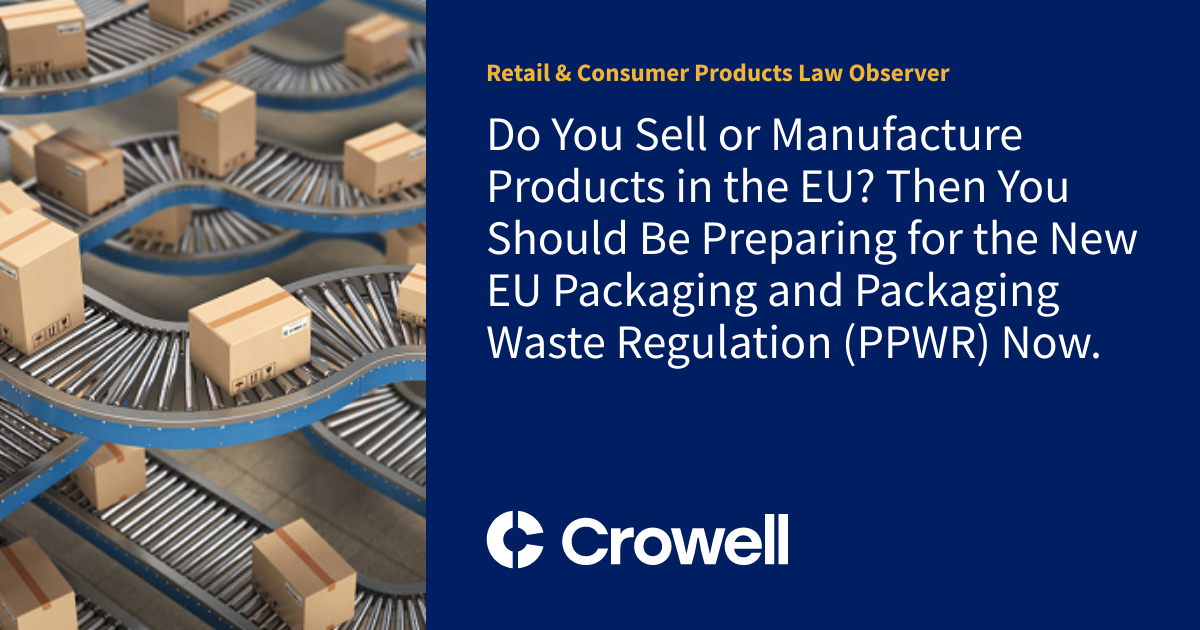 c1a34b8132f7d97705a7bee75dfd4f80a95c1474 Do You Sell or Manufacture Products in the EU? Then You Should Be Preparing for the New EU Packaging and Packaging Waste Regulation (PPWR) Now. | Retail & Consumer Products Law Observer